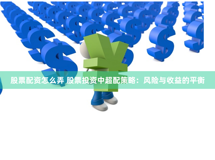 股票配资怎么弄 股票投资中超配策略：风险与收益的平衡