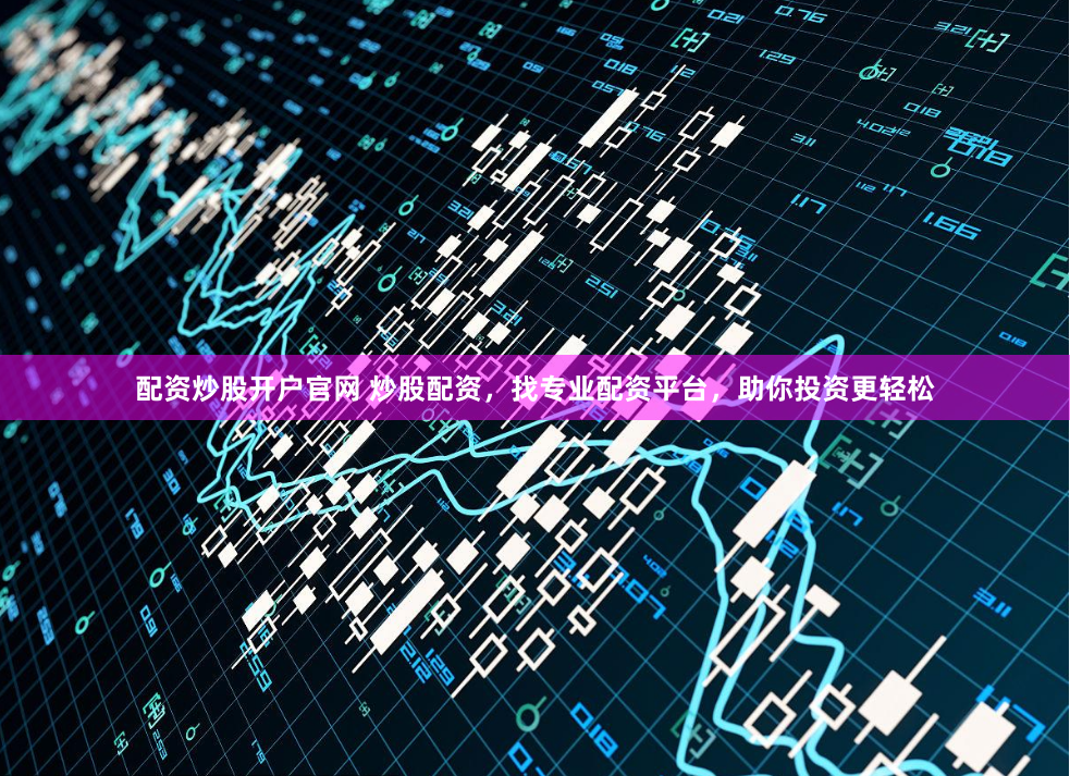 配资炒股开户官网 炒股配资，找专业配资平台，助你投资更轻松