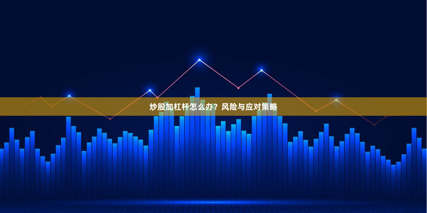 炒股加杠杆怎么办？风险与应对策略