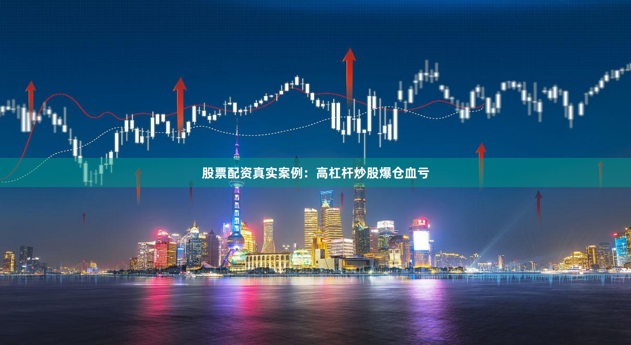 股票配资真实案例：高杠杆炒股爆仓血亏