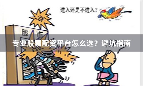 专业股票配资平台怎么选？避坑指南